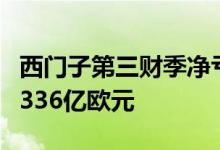 西门子第三财季净亏损16.6亿欧元预估亏损6.336亿欧元