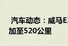  汽车动态：威马EX5系列升级版曝光续航增加至520公里 