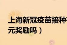 上海新冠疫苗接种有福利（杨浦区打给1500元奖励吗）