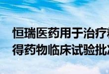 恒瑞医药用于治疗糖尿病HR20014注射液获得药物临床试验批准