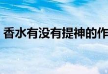 香水有没有提神的作用（香水有没有保质期）