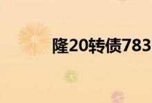 隆20转债783012投资价值如何
