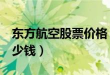 东方航空股票价格（东方航空600115现在多少钱）