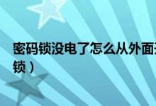 密码锁没电了怎么从外面开锁（密码锁没电了怎么从外面开锁）