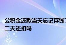 公积金还款当天忘记存钱了怎么办 公积金还款忘记存钱了第二天还扣吗