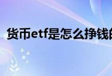 货币etf是怎么挣钱的 货币基金etf怎么挣钱