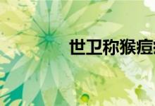 世卫称猴痘疫情与猴子无关