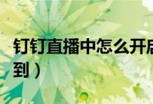 钉钉直播中怎么开启连麦（钉钉直播中怎么签到）