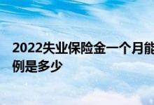 2022失业保险金一个月能领多少钱 2022年失业保险缴费比例是多少 