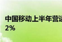 中国移动上半年营运收入4969亿元同比增长12%