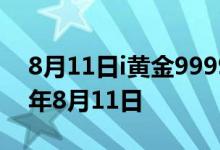 8月11日i黄金9999价格今天多少一克 2022年8月11日