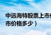 中远海特股票上市价格（中远海特600428上市价格多少）