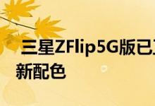  三星ZFlip5G版已正式通过认证或8月发布有新配色 