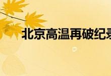 北京高温再破纪录（北京气温多少度）