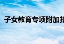 子女教育专项附加扣除的标准是每月多少元