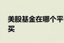 美股基金在哪个平台买 美股基金在哪个平台买