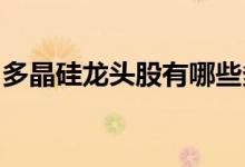 多晶硅龙头股有哪些多晶硅概念股票股价一览