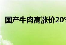 国产牛肉高涨价20%（牛肉价格报价多少）