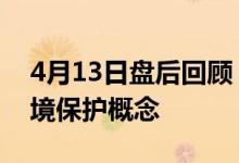 4月13日盘后回顾：大千生态跌7.1%领跌环境保护概念