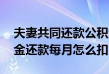 夫妻共同还款公积金怎么扣款 夫妻共同公积金还款每月怎么扣