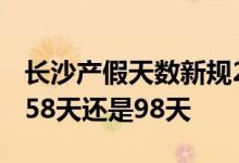 长沙产假天数新规2022 2022年长沙产假是158天还是98天 