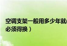 空调支架一般用多少年就必须换（空调支架一般用多少年就必须得换）