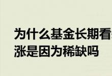 为什么基金长期看来都是涨的 基金为什么会涨是因为稀缺吗