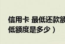 信用卡 最低还款额（包商银行信用卡还款最低额度是多少）