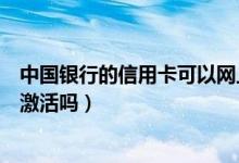 中国银行的信用卡可以网上激活（包商银行信用卡能在网上激活吗）