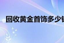 回收黄金首饰多少钱一克(2022年8月10日