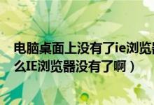 电脑桌面上没有了ie浏览器如何找回来（我的电脑桌面上怎么IE浏览器没有了啊）