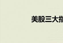 美股三大指数均大幅收涨