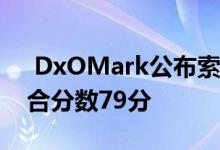  DxOMark公布索尼XperiaXZ3相机得分综合分数79分 