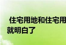  住宅用地和住宅用地有什么区别？看完了 你就明白了 