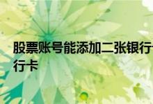 股票账号能添加二张银行卡吗 一个股票账户怎么添加2张银行卡