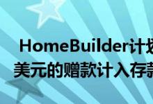  HomeBuilder计划一些购房者无法将25000美元的赠款计入存款 