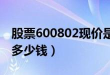 股票600802现价是多少（股票福建水泥今天多少钱）