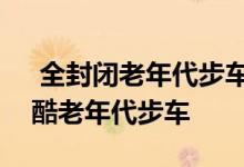  全封闭老年代步车品牌车和家SEV史上最炫酷老年代步车 