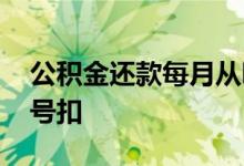 公积金还款每月从哪里扣 公积金还款每月几号扣