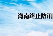 海南终止防汛防风Ⅳ级应急响应
