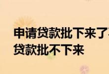 申请贷款批下来了不用怎么办 有什么办法让贷款批不下来