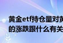 黄金etf持仓量对黄金涨跌有影响吗 黄金etf的涨跌跟什么有关