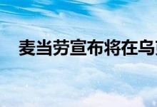 麦当劳宣布将在乌克兰重新开放部分餐厅