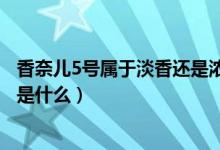 香奈儿5号属于淡香还是浓香（香奈儿5号浓香和淡香的区别是什么）