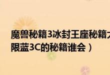 魔兽秘籍3冰封王座秘籍大全用不了（魔兽世界冰封王座无限蓝3C的秘籍谁会）