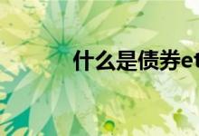 什么是债券etf 什么是债券ETF