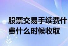 股票交易手续费什么时间收取 股票交易手续费什么时候收取