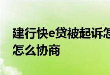 建行快e贷被起诉怎么协商 建行快e贷被起诉怎么协商