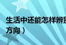生活中还能怎样辨别方向（生活中怎样能辨别方向）