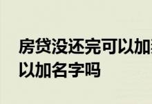 房贷没还完可以加妻子名字吗 房贷没还完可以加名字吗